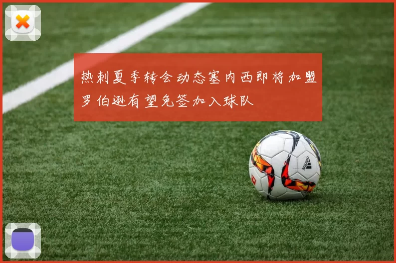 热刺夏季转会动态塞内西即将加盟罗伯逊有望免签加入球队