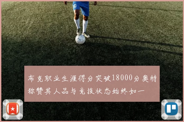 布克职业生涯得分突破18000分奥特称赞其人品与竞技状态始终如一