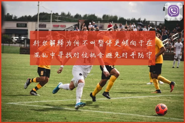 科尔解释为何不叫暂停更倾向于在混乱中寻找对位机会避免对手防守调整